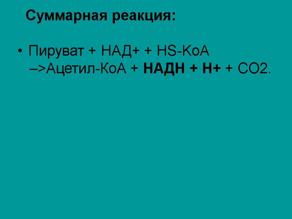 Суммарная реакция: Пируват + НАД+ + HS-KoA –>Ацетил-КоА + НАДН + Н+ + СO2.